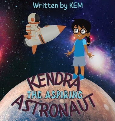 Kendra the Aspiring Astronaut: Follow Your Dream by Kem