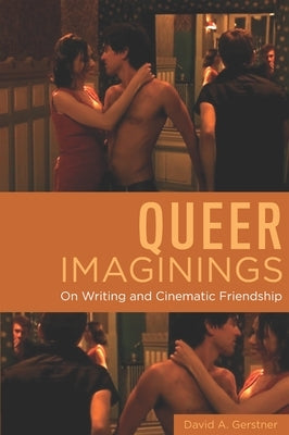Queer Imaginings: On Writing and Cinematic Friendship by Gerstner, David A.