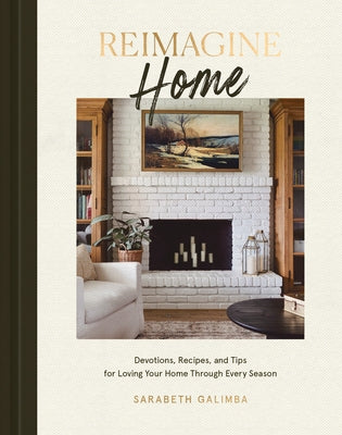 Reimagine Home: Devotions, Recipes, and Tips for Loving Your Home Through Every Season by Galimba, Sarabeth