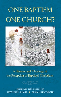 One Baptism--One Church?: A History and Theology of the Reception of Baptized Christians by Belcher, Kimberly Hope