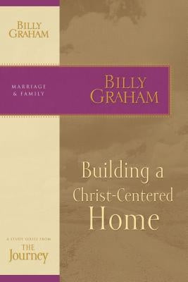 Building a Christ-Centered Home: The Journey Study Series by Graham, Billy