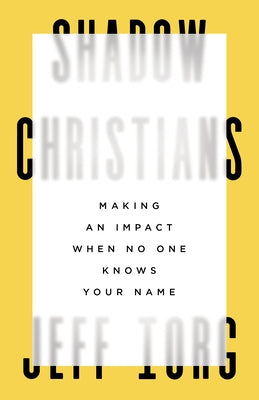 Shadow Christians: Making an Impact When No One Knows Your Name by Iorg, Jeff