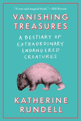 Vanishing Treasures: A Bestiary of Extraordinary Endangered Creatures by Rundell, Katherine