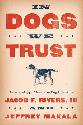 In Dogs We Trust: An Anthology of American Dog Literature by Rivers, Jacob F.