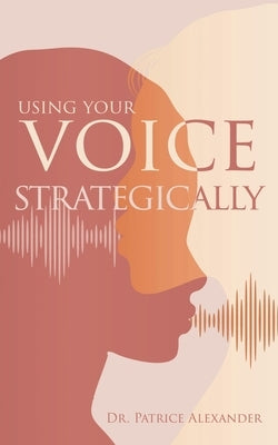 Using Your Voice Strategically by Alexander, Patrice