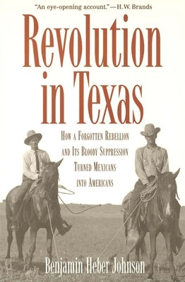 Revolution in Texas: How a Forgotten Rebellion and Its Bloody Suppression Turned Mexicans Into Americans by Johnson, Benjamin Heber