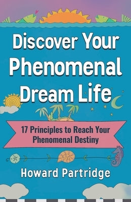 Discover Your Phenomenal Dream Life: 17 Principles to Reach Your Phenomenal Destiny by Partridge, Howard