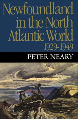 Newfoundland in the North Atlantic World, 1929-1949 by Neary, Peter