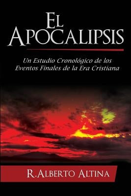 El Apocalipsis: Un estudio cronológico de los eventos finales de la Era Cristiana by Altina, R. Alberto