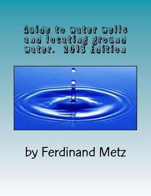 Guide to water wells and locating ground water.: Top things you should know before drilling a well. by Metz, Ferdinand