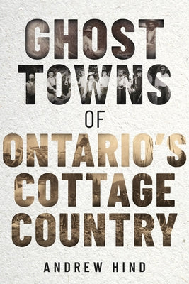 Ghost Towns of Ontario's Cottage Country by Hind, Andrew