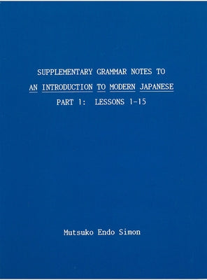 Supplementary Grammar Notes to an Introduction to Modern Japanese: Part 1 by Simon, Mutsuko