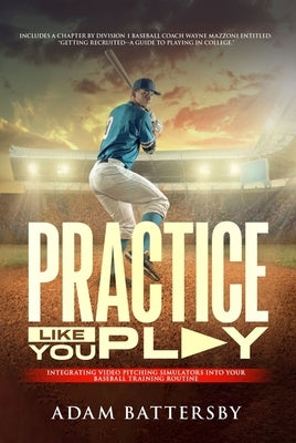 Practice Like You Play: Integrating Video Pitching Simulators into Your Baseball Training Routine by Mazzoni, Wayne