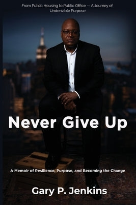 Never Give Up: A Memoir of Resilience, Purpose, and Becoming the Change by Jenkins, Gary P.