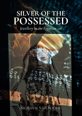 Silver of the Possessed: Jewellery in the Egyptian Z&#257;r by Van Roode, Sigrid M.