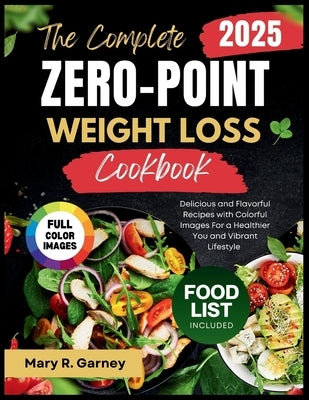 The Complete Zero-Point Weight Loss Cookbook 2025: Delicious and Flavorful Recipes with Colorful Images For a Healthier You and Vibrant Lifestyle by Garney, Mary R.