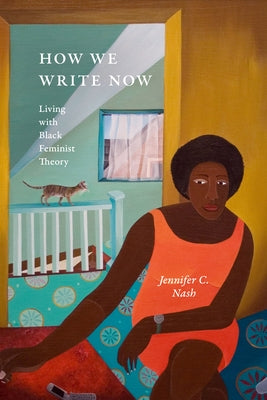 How We Write Now: Living with Black Feminist Theory by Nash, Jennifer C.