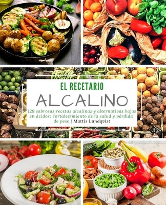 El recetario alcalino: 128 sabrosas recetas alcalinas y alternativas bajas en ácidos: Fortalecimiento de la salud y pérdida de peso by Lundqvist, Mattis