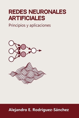 Redes neuronales artificiales: Principios y aplicaciones by Rodr&#195;&#173;guez-S&#195;&#161;nchez, Alejandro E.