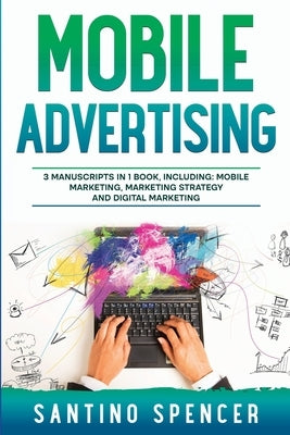 Mobile Advertising: 3-in-1 Guide to Master SMS Marketing, Mobile App Advertising, LBM & Mobile Games Marketing by Spencer, Santino