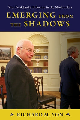 Emerging from the Shadows: Vice Presidential Influence in the Modern Era by Yon, Richard M.