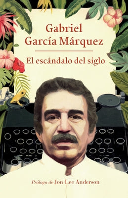 El Escándalo del Siglo / The Scandal of the Century: Textos En Prensa Y Revistas (1950-1984) by Garc&#195;&#173;a M&#195;&#161;rquez, Gabriel