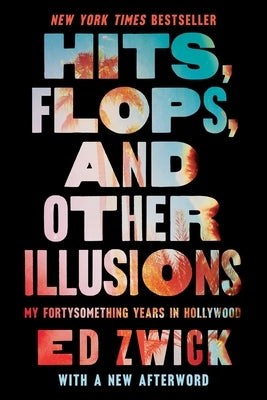 Hits, Flops, and Other Illusions: My Fortysomething Years in Hollywood by Zwick, Ed