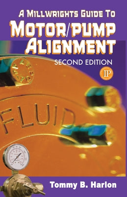 A Millwright's Guide to Motor Pump Alignment by Harlon, Tom