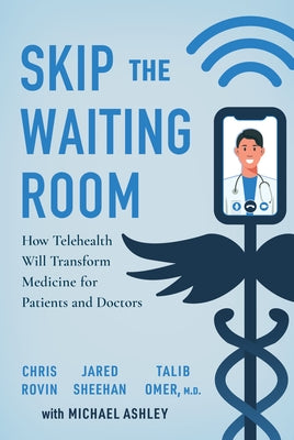 Skip the Waiting Room: How Telehealth Will Transform Medicine for Patients and Doctors by Rovin, Chris