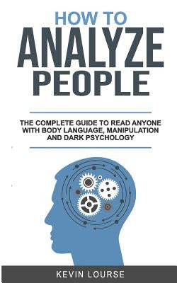 How to Analyze People: A complete guide for everyone whit Body languages, manipulation and dark psychology by Lourse, Kevin