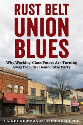 Rust Belt Union Blues: Why Working-Class Voters Are Turning Away from the Democratic Party by Newman, Lainey