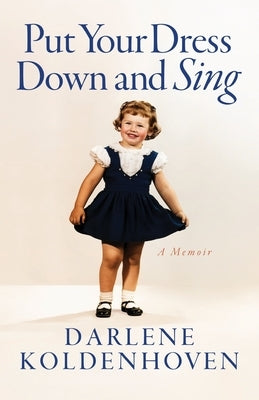 Put Your Dress Down and Sing: A Memoir by Koldenhoven, Darlene