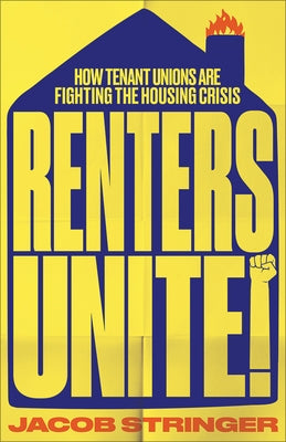 Renters Unite: How Tenant Unions Are Fighting the Housing Crisis by Stringer, Jacob