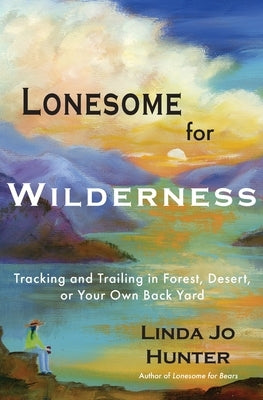 Lonesome for Wilderness: Tracking and Trailing in Forest, Desert, or Your Own Back Yard by Hunter, Linda Jo