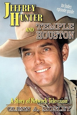 Jeffrey Hunter and Temple Houston: A Story of Network Television by Mosley, Glenn A.