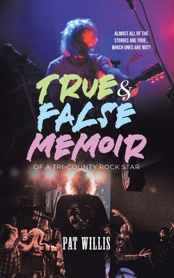 True & False Memoir of a Tri-County Rock Star by Willis, Pat