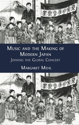 Music and the Making of Modern Japan: Joining the Global Concert by Mehl, Margaret