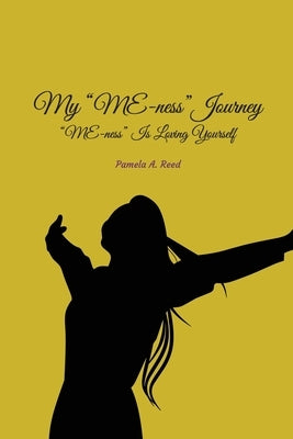 My 'Me-ness' Journey: ME-ness Is Loving Yourself by Reed, Pamela A.