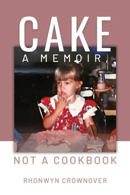 Cake: A Memoir, Not a Cookbook by Crownover, Rhonwyn