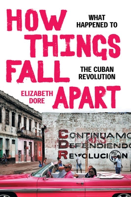 How Things Fall Apart: What Happened to the Cuban Revolution by Dore, Elizabeth