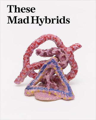 These Mad Hybrids: John Hoyland and Contemporary Sculpture by Hoyland, John