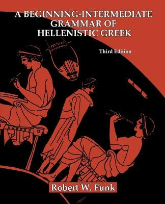 A Beginning-Intermediate Grammar of Hellenistic Greek by Funk, Robert Walter