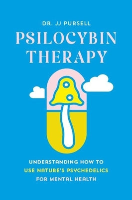 Psilocybin Therapy: Understanding How to Use Nature's Psychedelics for Mental Health by Pursell, Jj