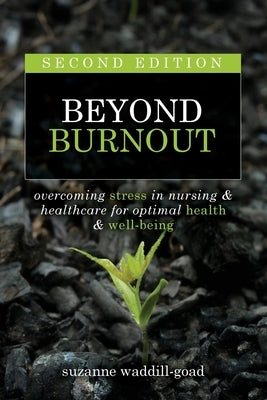 Beyond Burnout, Second Edition: Overcoming Stress in Nursing & Healthcare for Optimal Health & Well-Being by Waddill-Goad, Suzanne