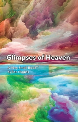 Glimpses of Heaven by Higgins, Robert