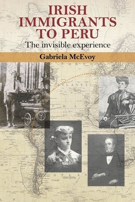 Irish Immigrants to Peru: The Invisible Experience by McEvoy, Gabriela