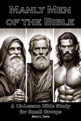 Manly Men of the Bible: A 13-Lesson Bible Study for Small Groups by Davis, Barry L.