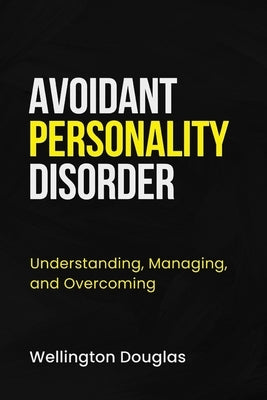 Avoidant Personality Disorder: Understanding, Managing, and Overcoming by Douglas, Wellington