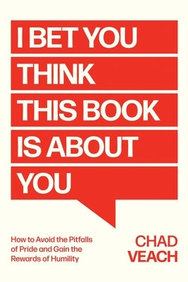 I Bet You Think This Book Is about You: How to Avoid the Pitfalls of Pride and Gain the Rewards of Humility by Veach, Chad