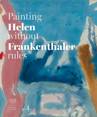 Helen Frankenthaler: Painting Without Rules by Frankenthaler, Helen